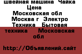 швейная машина “Чайка 3“ › Цена ­ 2 000 - Московская обл., Москва г. Электро-Техника » Бытовая техника   . Московская обл.